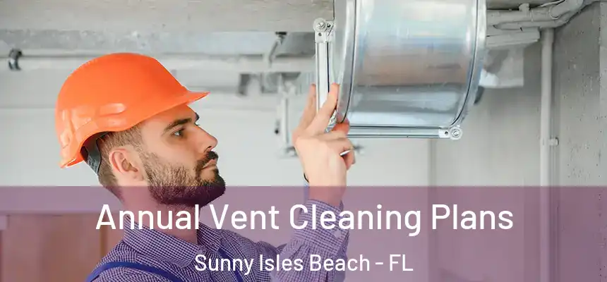 Annual Vent Cleaning Plans Sunny Isles Beach - FL
