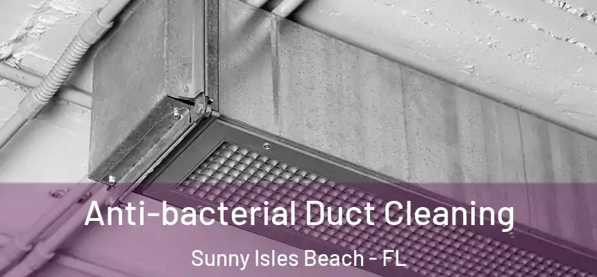 Anti-bacterial Duct Cleaning Sunny Isles Beach - FL