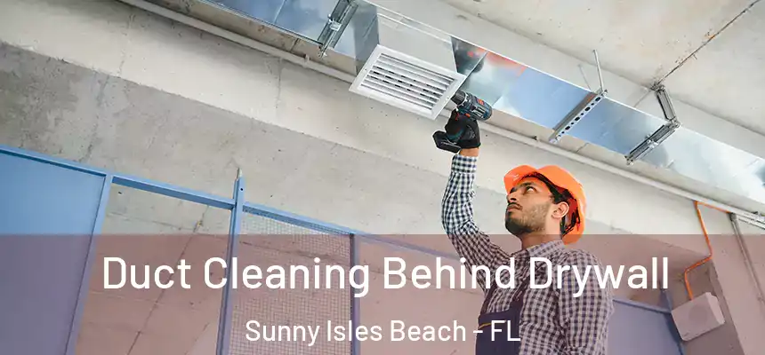 Duct Cleaning Behind Drywall Sunny Isles Beach - FL