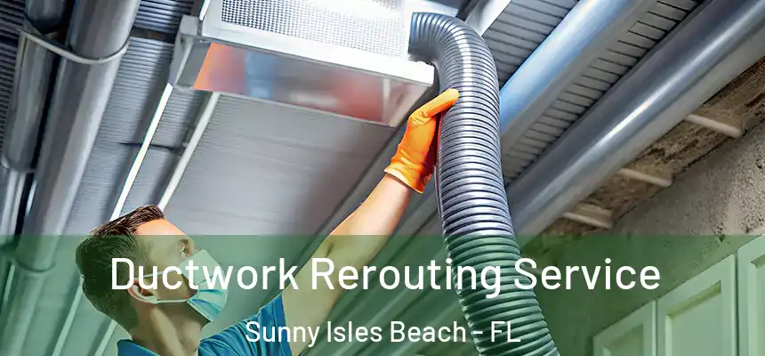 Ductwork Rerouting Service Sunny Isles Beach - FL