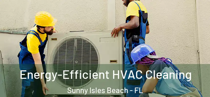 Energy-Efficient HVAC Cleaning Sunny Isles Beach - FL
