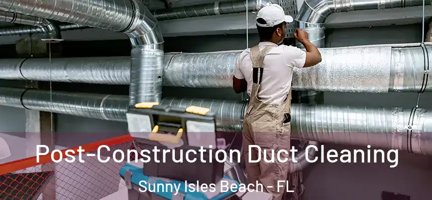 Post-Construction Duct Cleaning Sunny Isles Beach - FL