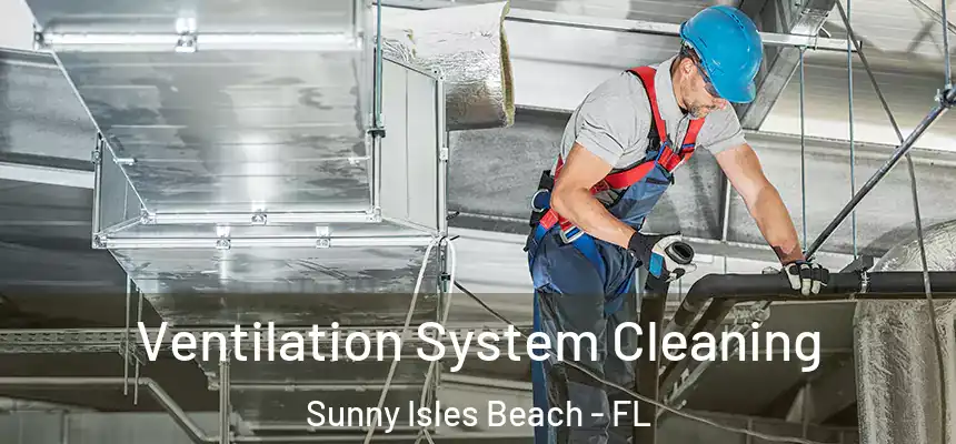 Ventilation System Cleaning Sunny Isles Beach - FL